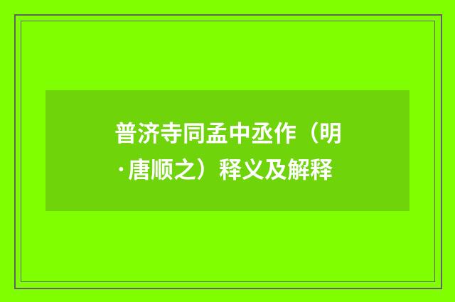 普济寺同孟中丞作（明·唐顺之）释义及解释