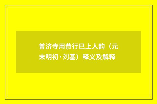 普济寺用恭行巳上人韵（元末明初·刘基）释义及解释