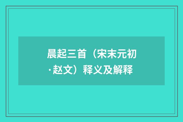 晨起三首（宋末元初·赵文）释义及解释