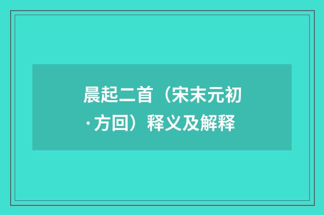 晨起二首（宋末元初·方回）释义及解释