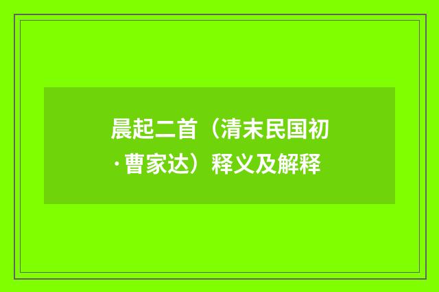 晨起二首（清末民国初·曹家达）释义及解释