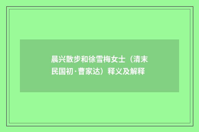 晨兴散步和徐雪梅女士（清末民国初·曹家达）释义及解释