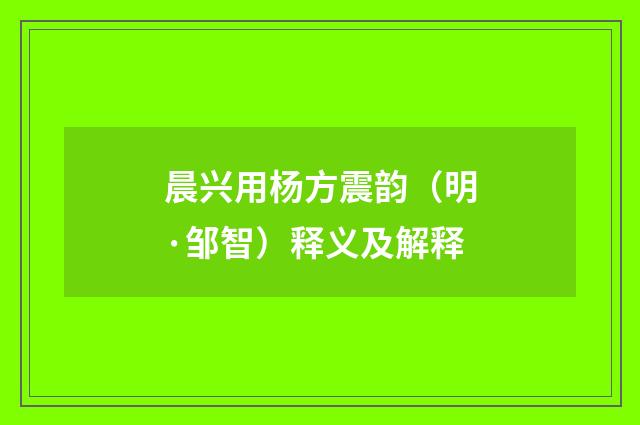 晨兴用杨方震韵（明·邹智）释义及解释