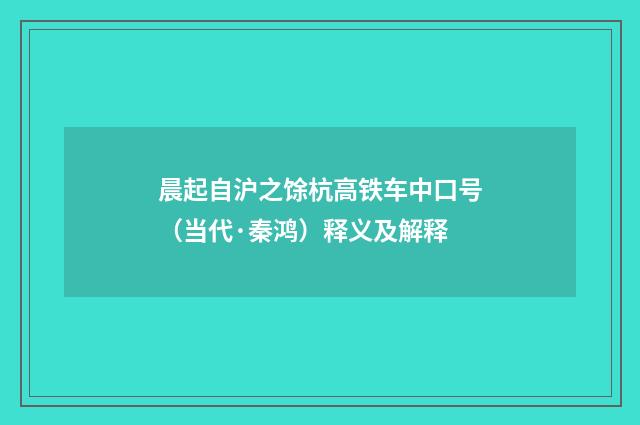 晨起自沪之馀杭高铁车中口号（当代·秦鸿）释义及解释