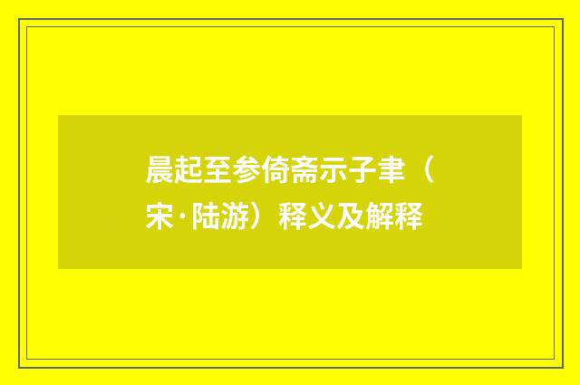 晨起至参倚斋示子聿（宋·陆游）释义及解释