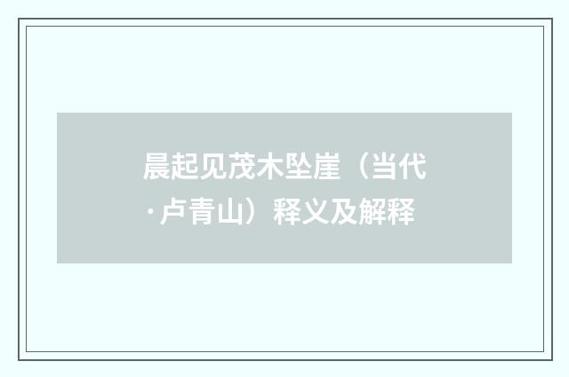 晨起见茂木坠崖（当代·卢青山）释义及解释