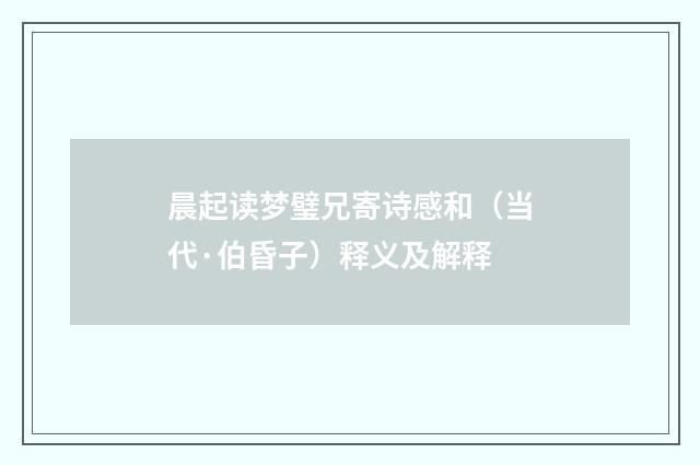 晨起读梦璧兄寄诗感和（当代·伯昏子）释义及解释