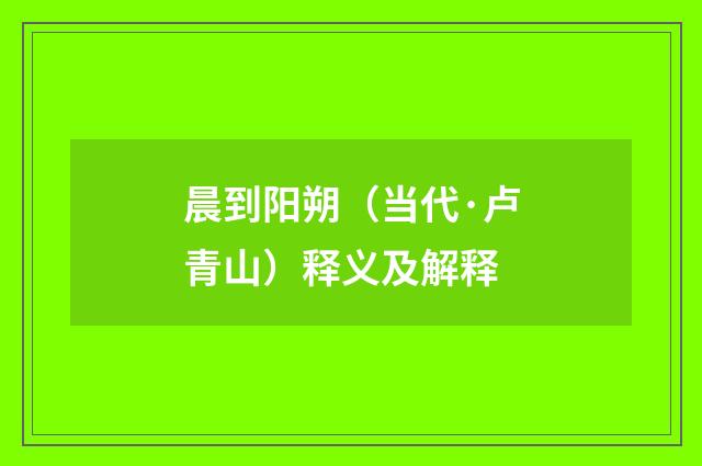 晨到阳朔（当代·卢青山）释义及解释