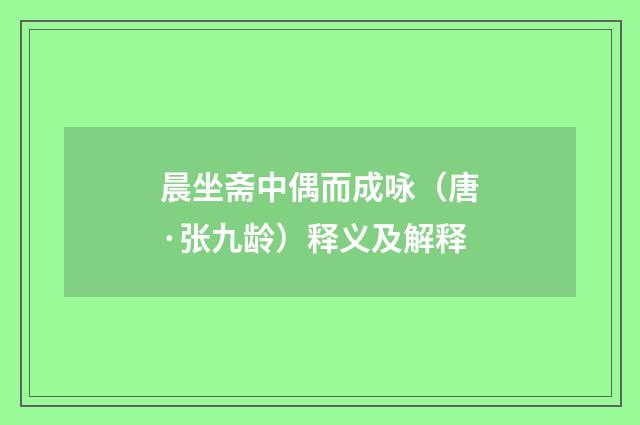 晨坐斋中偶而成咏（唐·张九龄）释义及解释