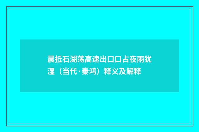 晨抵石湖荡高速出口口占夜雨犹湿（当代·秦鸿）释义及解释
