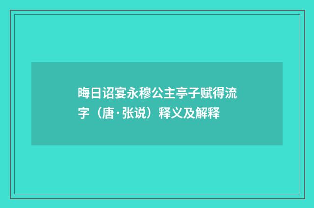 晦日诏宴永穆公主亭子赋得流字（唐·张说）释义及解释