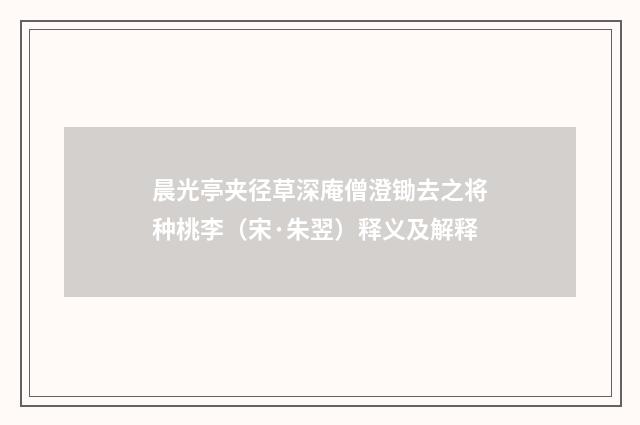 晨光亭夹径草深庵僧澄锄去之将种桃李（宋·朱翌）释义及解释