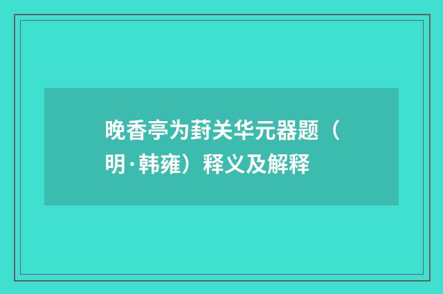 晚香亭为葑关华元器题（明·韩雍）释义及解释