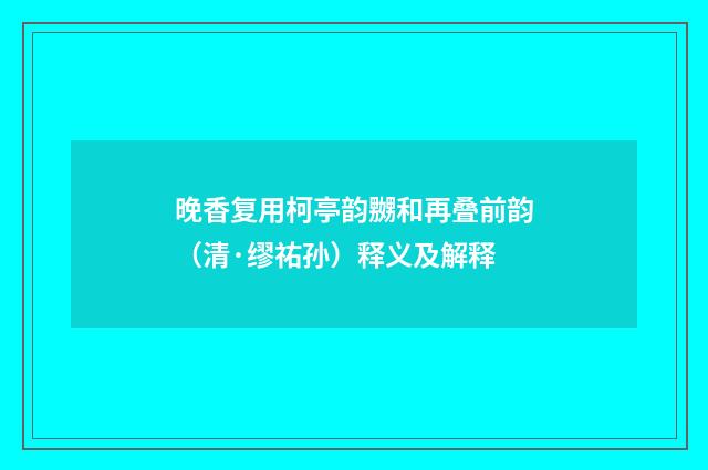 晚香复用柯亭韵嬲和再叠前韵（清·缪祐孙）释义及解释