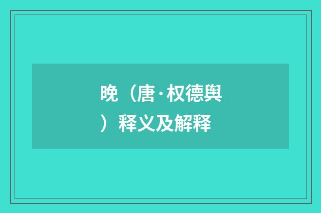 晚（唐·权德舆）释义及解释