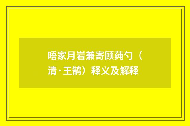晤家月岩兼寄顾莼勺（清·王鹄）释义及解释