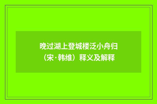 晚过湖上登城楼泛小舟归（宋·韩维）释义及解释