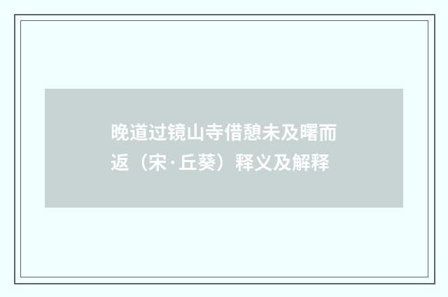晚道过镜山寺借憩未及曙而返（宋·丘葵）释义及解释