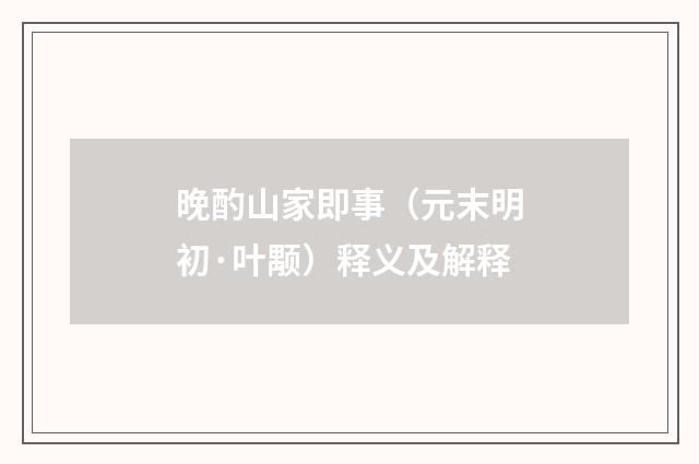 晚酌山家即事（元末明初·叶颙）释义及解释