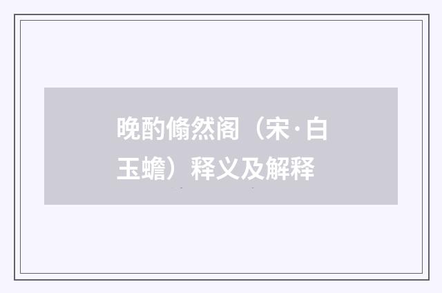 晚酌翛然阁（宋·白玉蟾）释义及解释