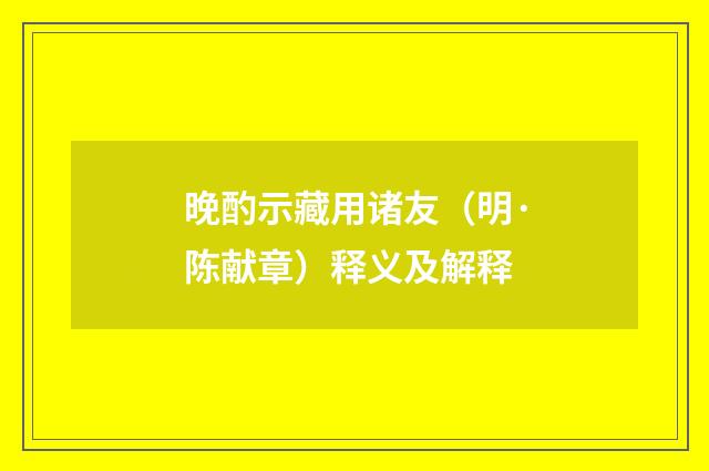 晚酌示藏用诸友（明·陈献章）释义及解释