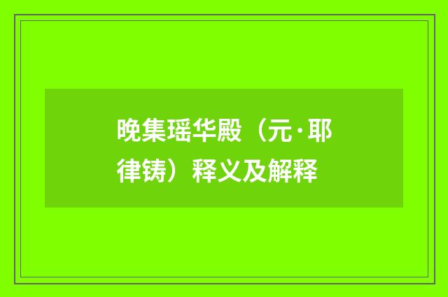 晚集瑶华殿（元·耶律铸）释义及解释