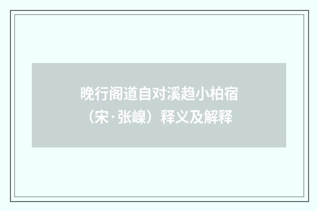 晚行阁道自对溪趋小柏宿（宋·张嵲）释义及解释