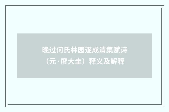 晚过何氏林园遂成清集赋诗（元·廖大圭）释义及解释