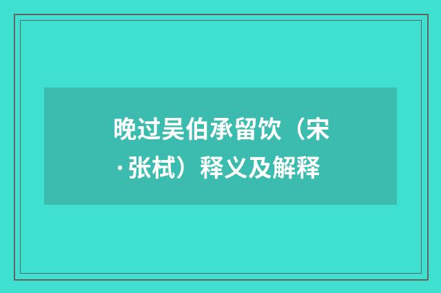 晚过吴伯承留饮（宋·张栻）释义及解释