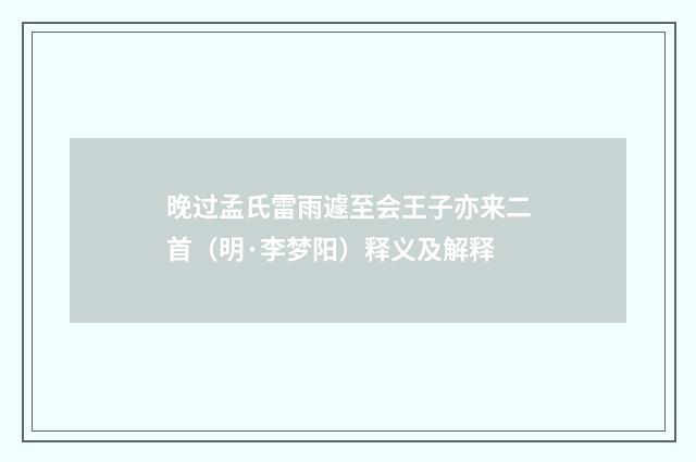 晚过孟氏雷雨遽至会王子亦来二首（明·李梦阳）释义及解释