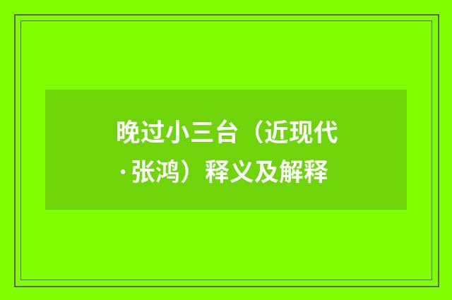晚过小三台（近现代·张鸿）释义及解释