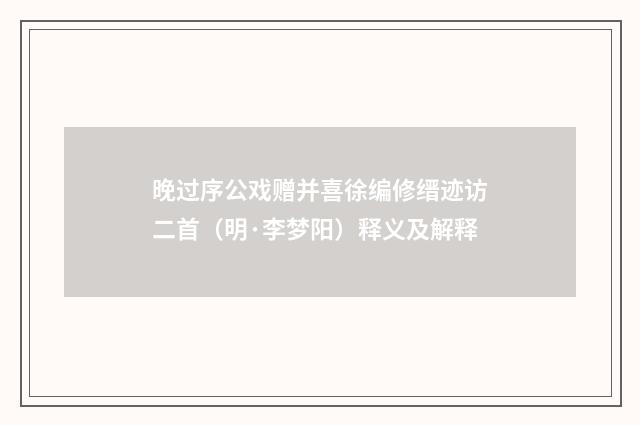 晚过序公戏赠并喜徐编修缙迹访二首（明·李梦阳）释义及解释