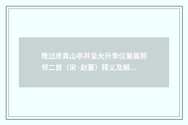晚过彦真山亭并呈允升季仪兼属照邻二首（宋·赵蕃）释义及解释