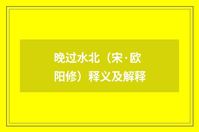 晚过水北（宋·欧阳修）释义及解释
