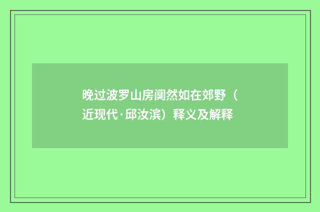 晚过波罗山房阒然如在郊野（近现代·邱汝滨）释义及解释