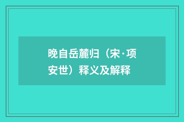 晚自岳麓归（宋·项安世）释义及解释
