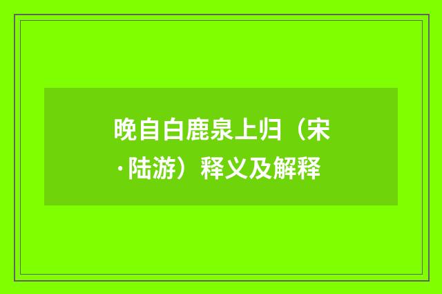 晚自白鹿泉上归（宋·陆游）释义及解释