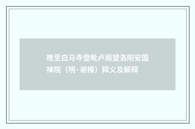晚至白马寺登毗卢阁望洛阳安国禅院（明·谢榛）释义及解释