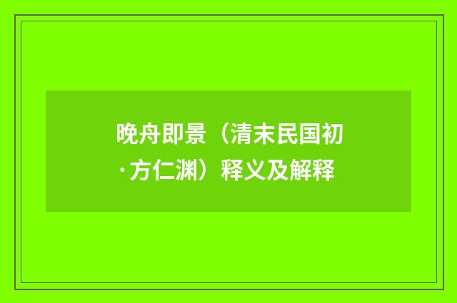 晚舟即景（清末民国初·方仁渊）释义及解释