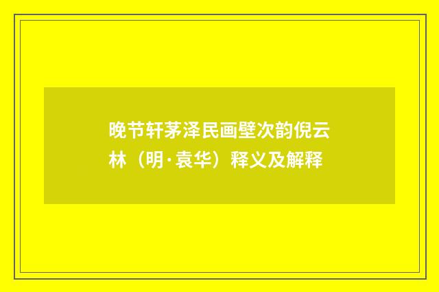 晚节轩茅泽民画壁次韵倪云林（明·袁华）释义及解释