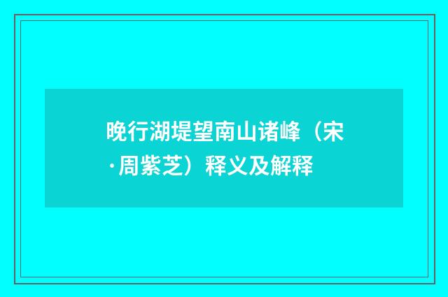 晚行湖堤望南山诸峰（宋·周紫芝）释义及解释