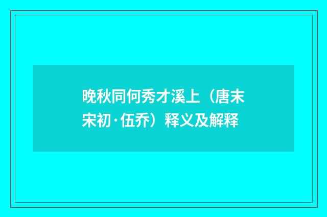 晚秋同何秀才溪上（唐末宋初·伍乔）释义及解释
