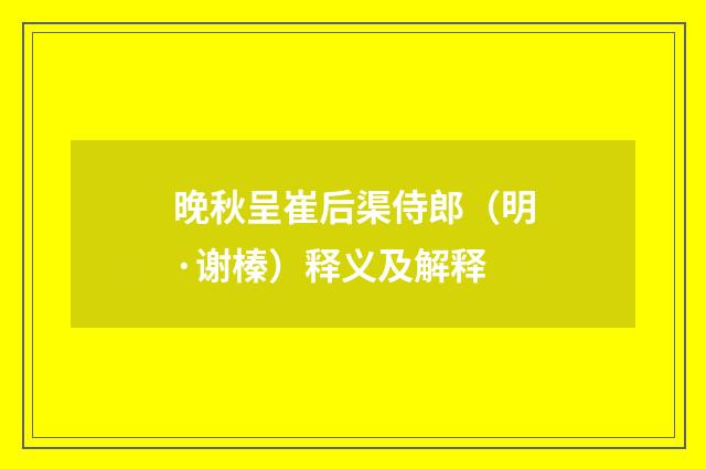 晚秋呈崔后渠侍郎（明·谢榛）释义及解释