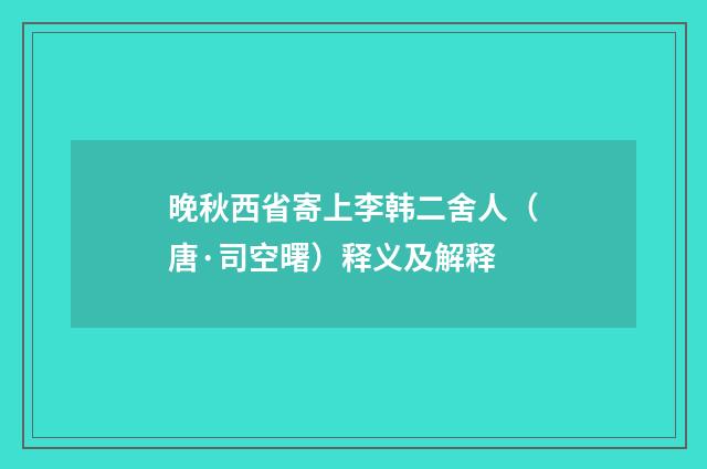 晚秋西省寄上李韩二舍人（唐·司空曙）释义及解释