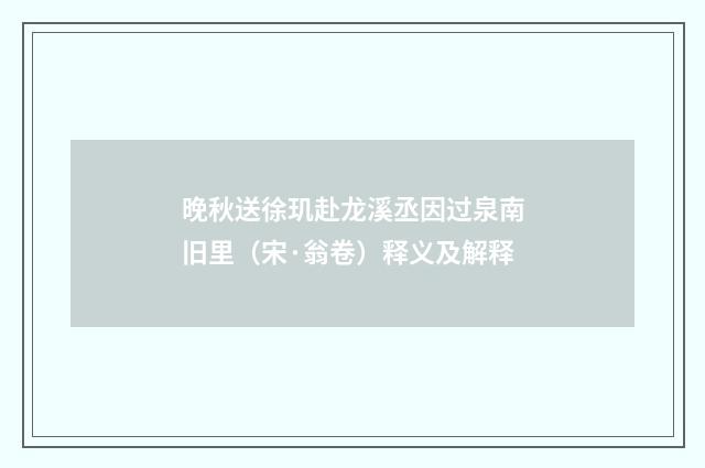 晚秋送徐玑赴龙溪丞因过泉南旧里（宋·翁卷）释义及解释