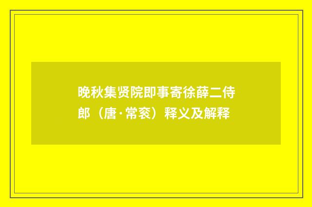 晚秋集贤院即事寄徐薛二侍郎（唐·常衮）释义及解释