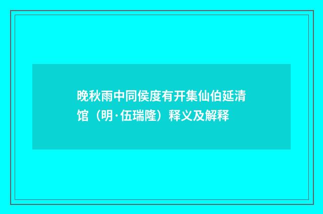晚秋雨中同侯度有开集仙伯延清馆（明·伍瑞隆）释义及解释
