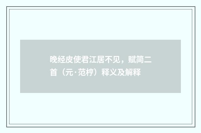 晚经皮使君江居不见，赋简二首（元·范梈）释义及解释