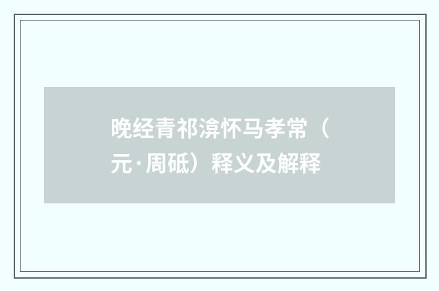 晚经青祁渰怀马孝常（元·周砥）释义及解释