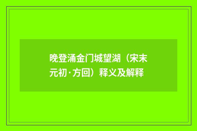 晚登涌金门城望湖（宋末元初·方回）释义及解释